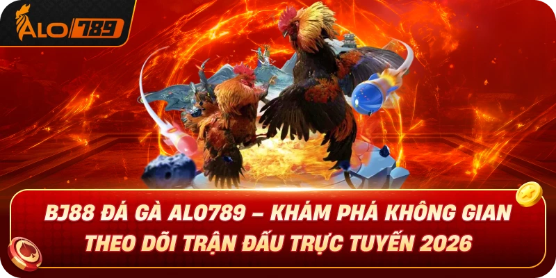 bj88-da-ga-alo789-kham-pha-khong-gian-theo-doi-tran-dau-truc-tuyen-2026